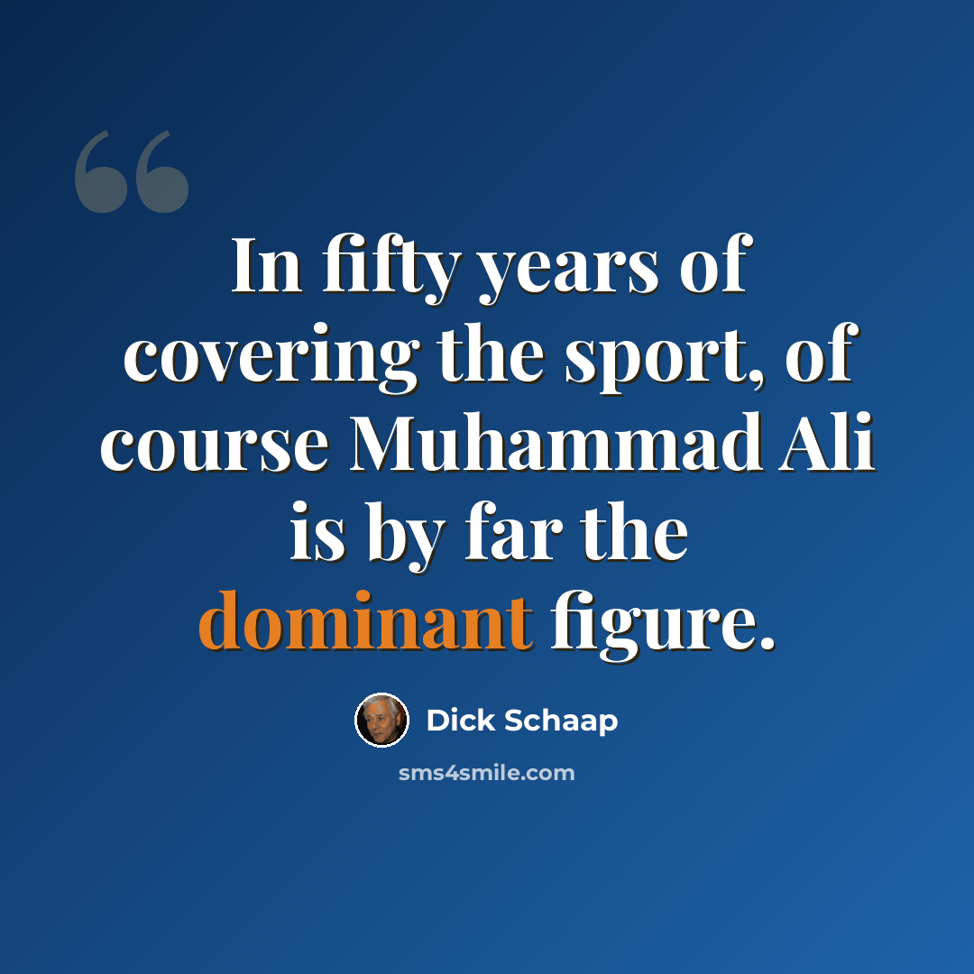 “In fifty years of covering the sport, of course Muhammad Ali is by far the dominant figure.” quote by Dick Schaap