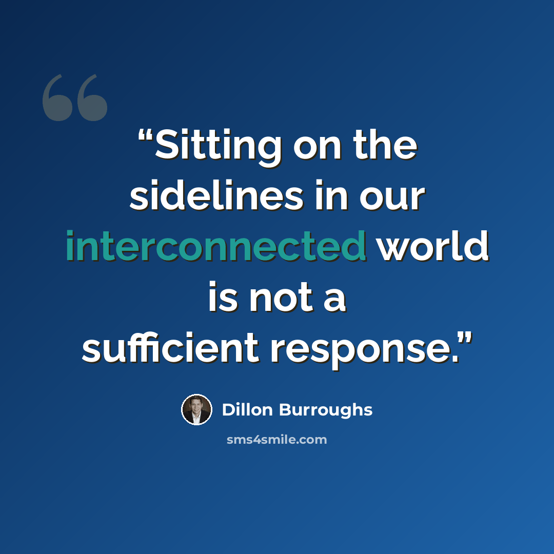 “Sitting on the sidelines in our interconnected world is not a sufficient response.” quote by Dillon Burroughs