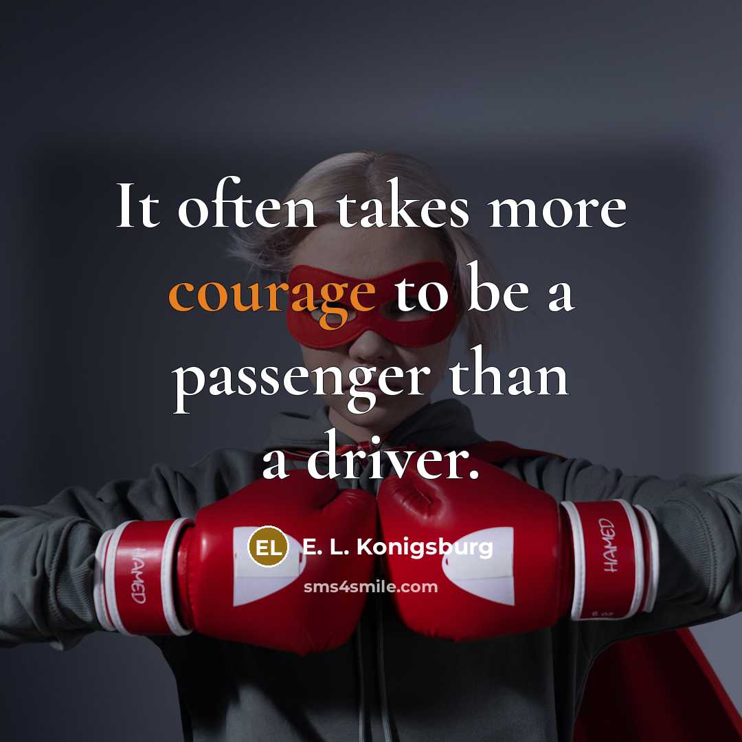 “It often takes more courage to be a passenger than a driver.” quote by E. L. Konigsburg
