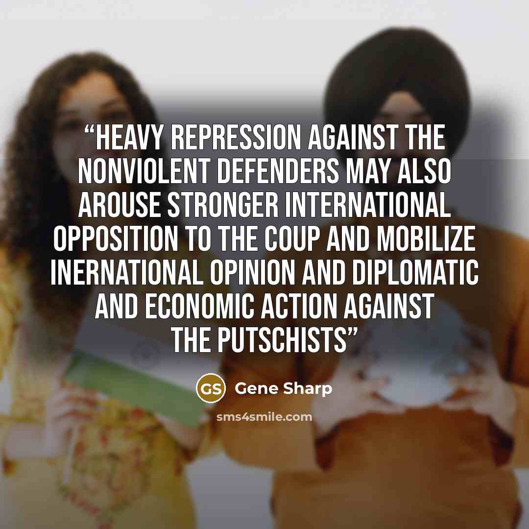 “Heavy repression against the nonviolent defenders may also arouse stronger international opposition to the coup and mobilize inernational opinion and diplomatic and economic action against the putschists” quote by Gene Sharp