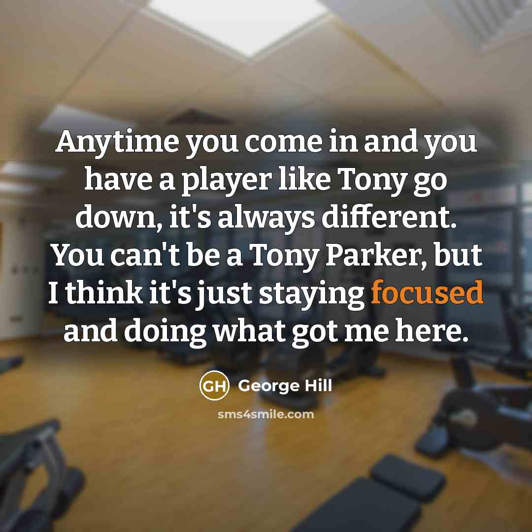 “Anytime you come in and you have a player like Tony go down, it's always different. You can't be a Tony Parker, but I think it's just staying focused and doing what got me here.” quote by George Hill