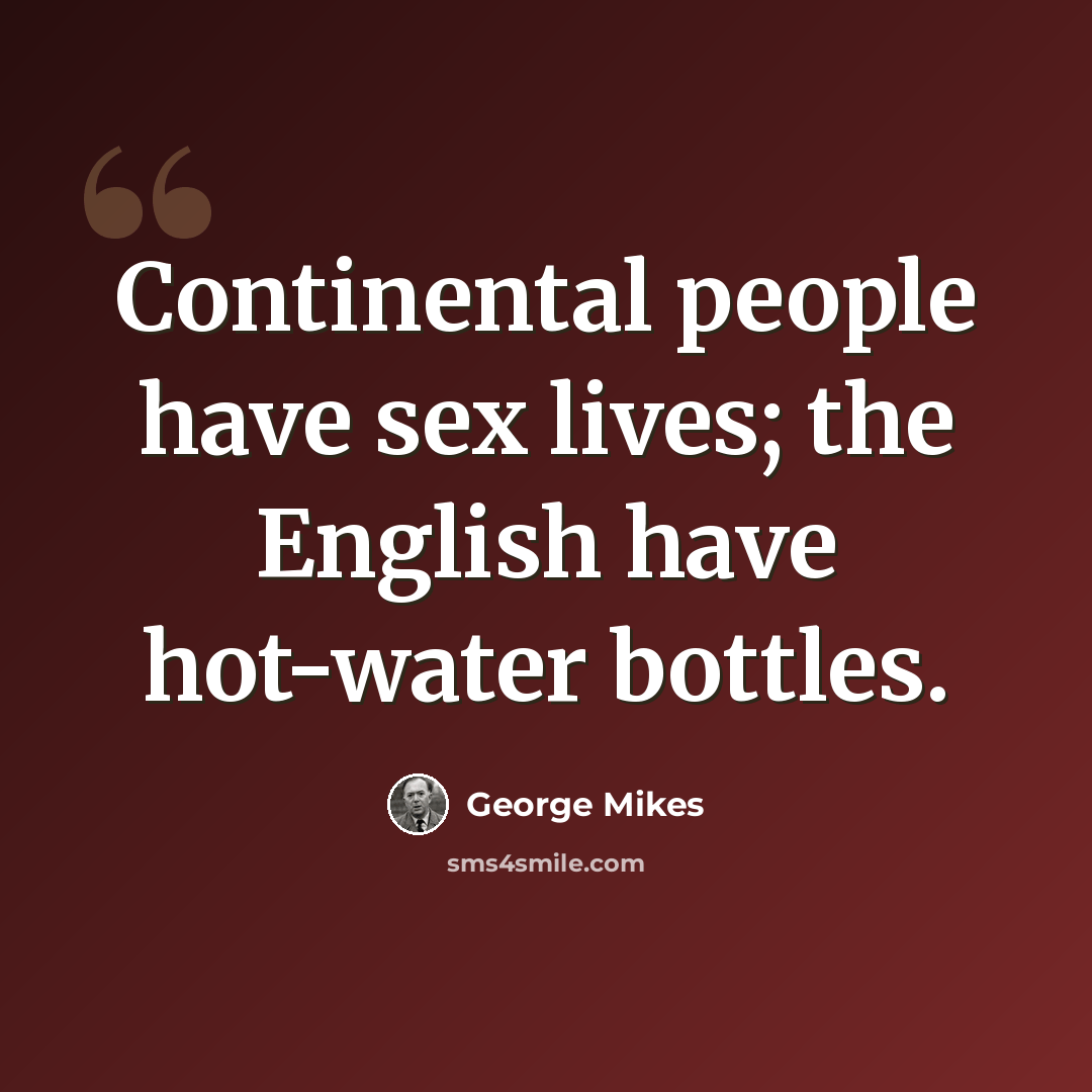 “Continental people have sex lives; the English have hot-water bottles.” quote by George Mikes