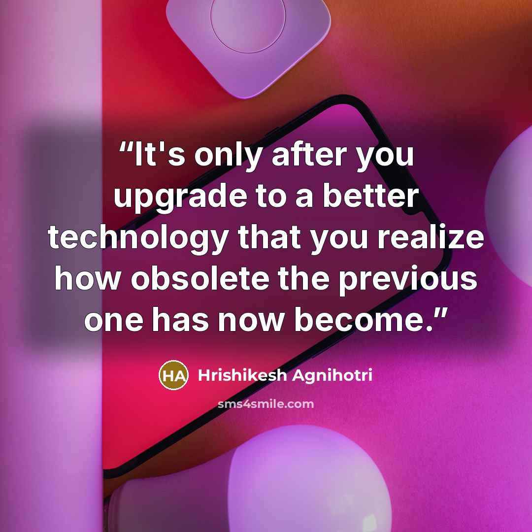 “It's only after you upgrade to a better technology that you realize how obsolete the previous one has now become.” quote by Hrishikesh Agnihotri