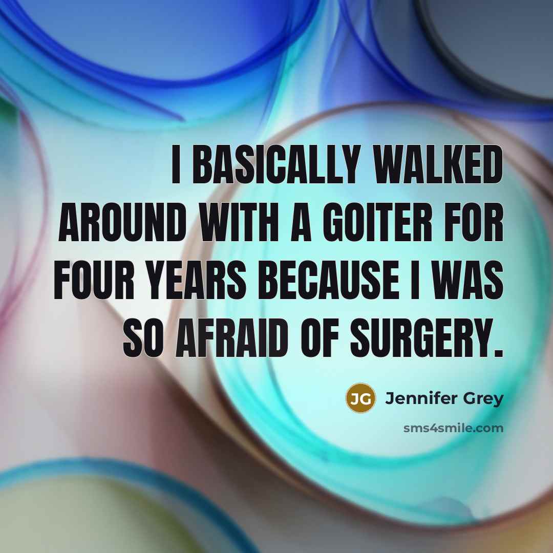 “I basically walked around with a goiter for four years because I was so afraid of surgery.” quote by Jennifer Grey