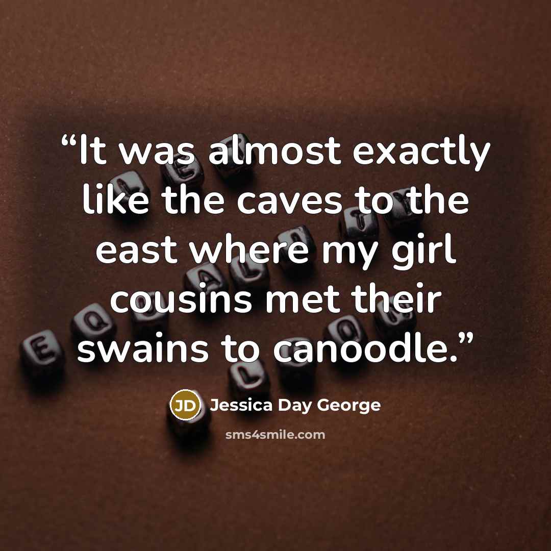 “It was almost exactly like the caves to the east where my girl cousins met their swains to canoodle.” quote by Jessica Day George