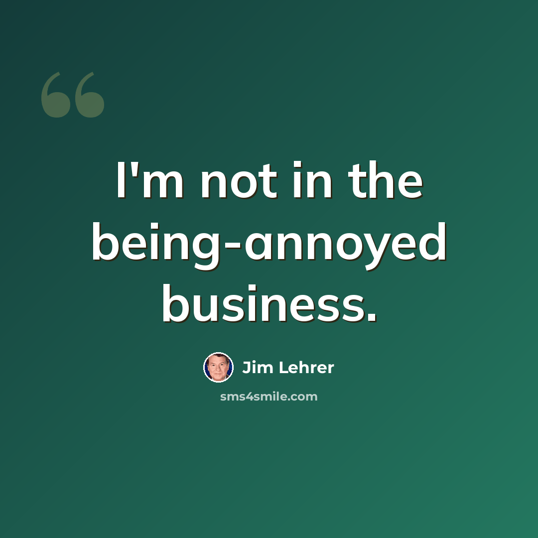 “I'm not in the being-annoyed business.” quote by Jim Lehrer