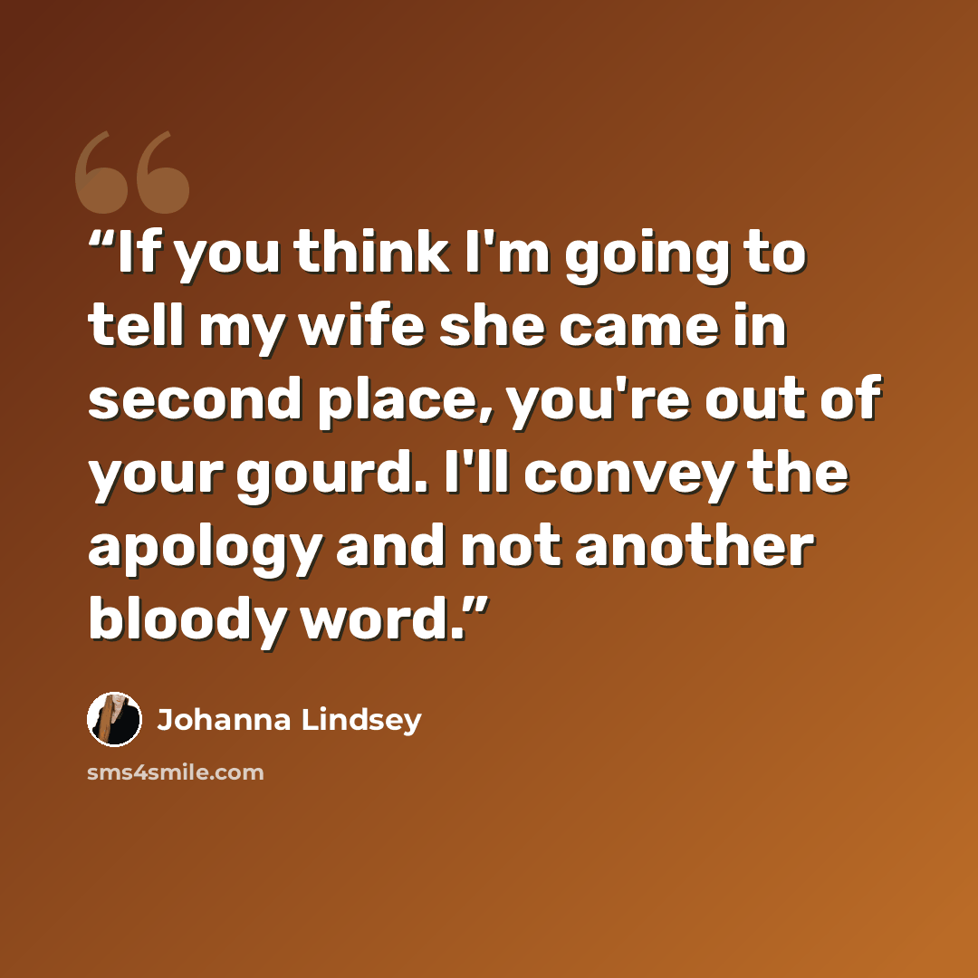 “If you think I'm going to tell my wife she came in second place, you're out of your gourd. I'll convey the apology and not another bloody word.” quote by Johanna Lindsey