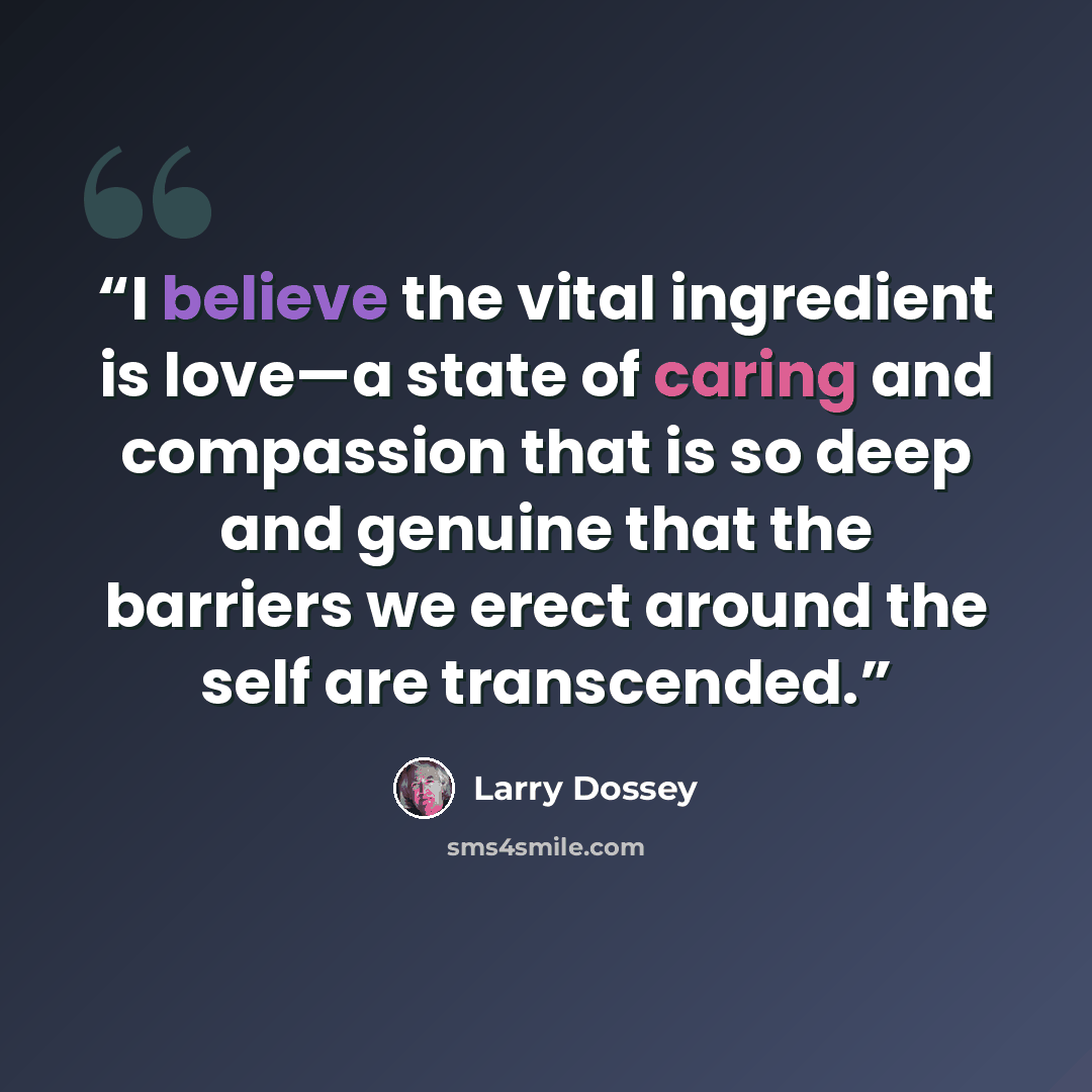 “I believe the vital ingredient is love—a state of caring and compassion that is so deep and genuine that the barriers we erect around the self are transcended.” quote by Larry Dossey