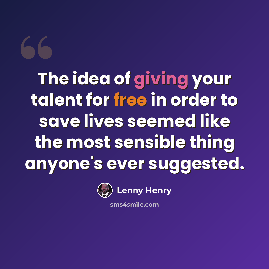 “The idea of giving your talent for free in order to save lives seemed like the most sensible thing anyone's ever suggested.” quote by Lenny Henry