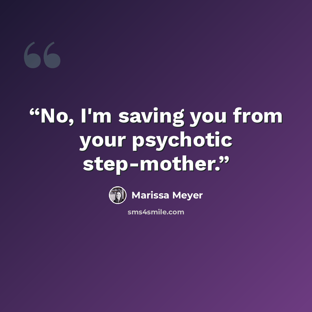 “No, I'm saving you from your psychotic step-mother.” quote by Marissa Meyer