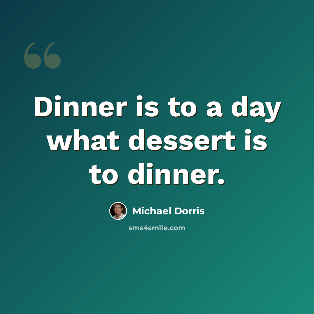 “Dinner is to a day what dessert is to dinner.” quote by Michael Dorris