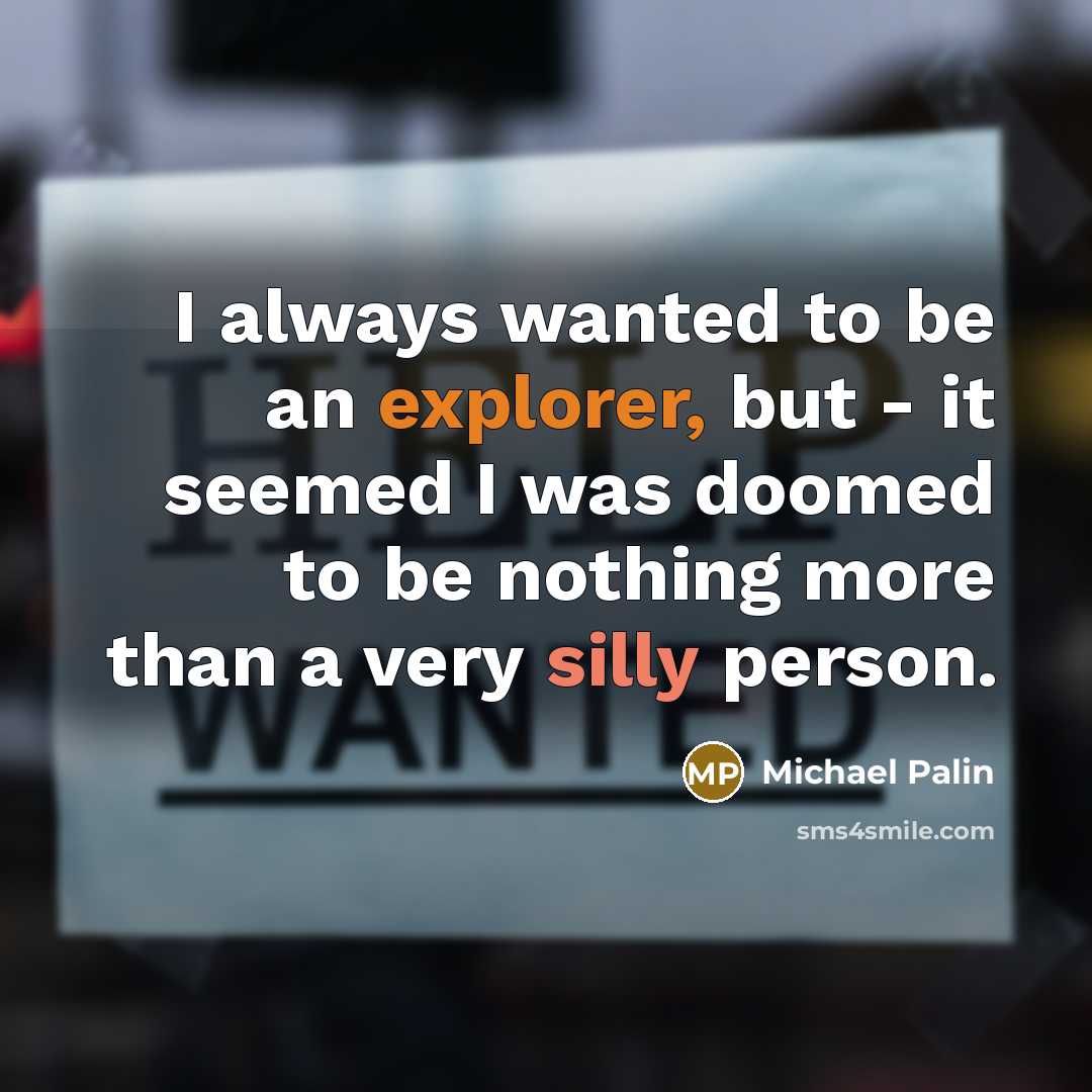 “I always wanted to be an explorer, but - it seemed I was doomed to be nothing more than a very silly person.” quote by Michael Palin