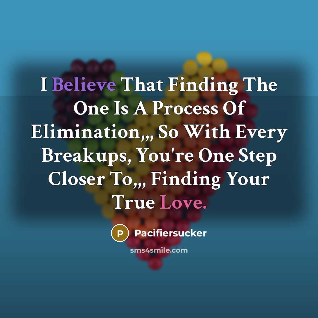 “I Believe That Finding The One Is A Process Of Elimination,,, So With Every Breakups, You're One Step Closer To,,, Finding Your True Love.” quote by Pacifiersucker