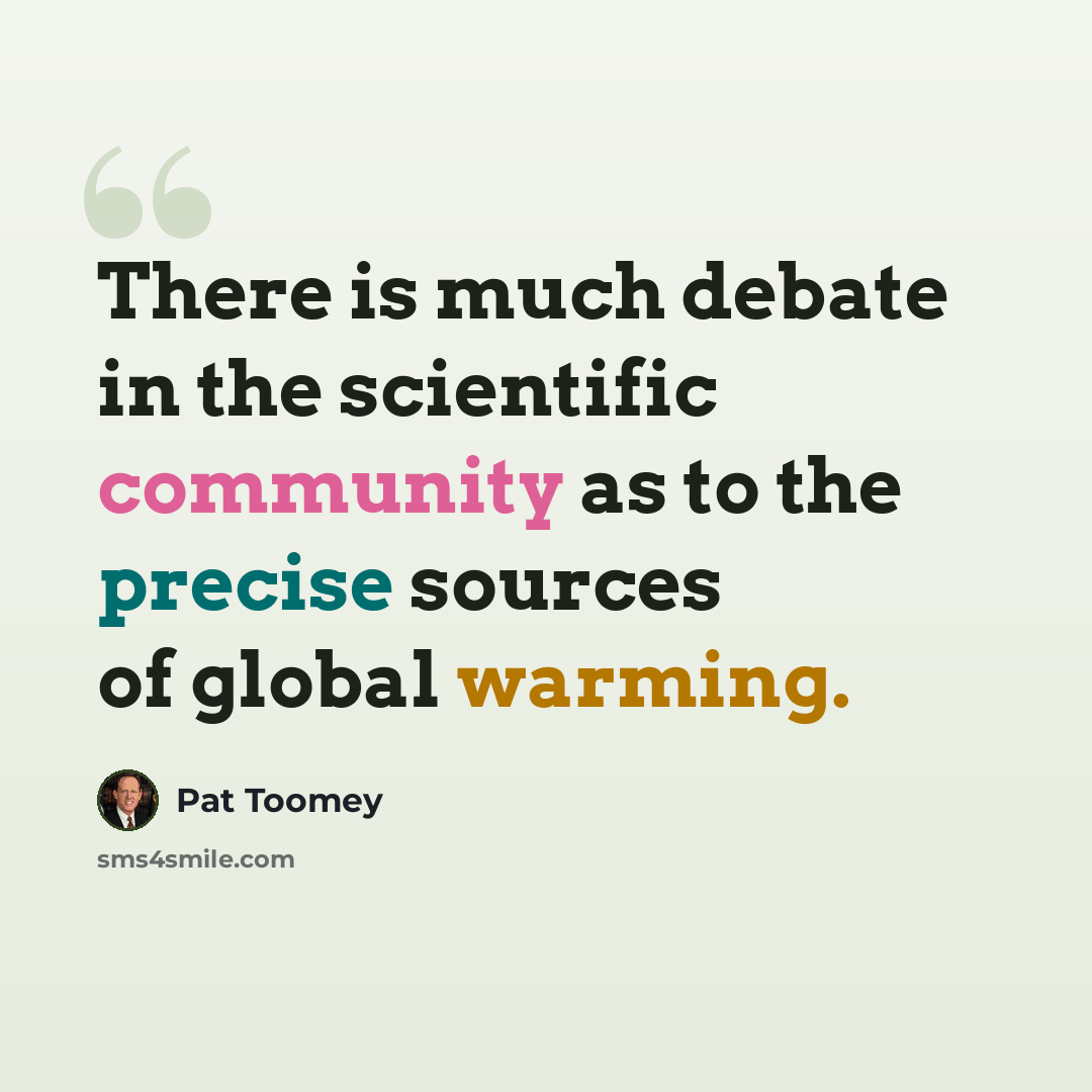 “There is much debate in the scientific community as to the precise sources of global warming.” quote by Pat Toomey