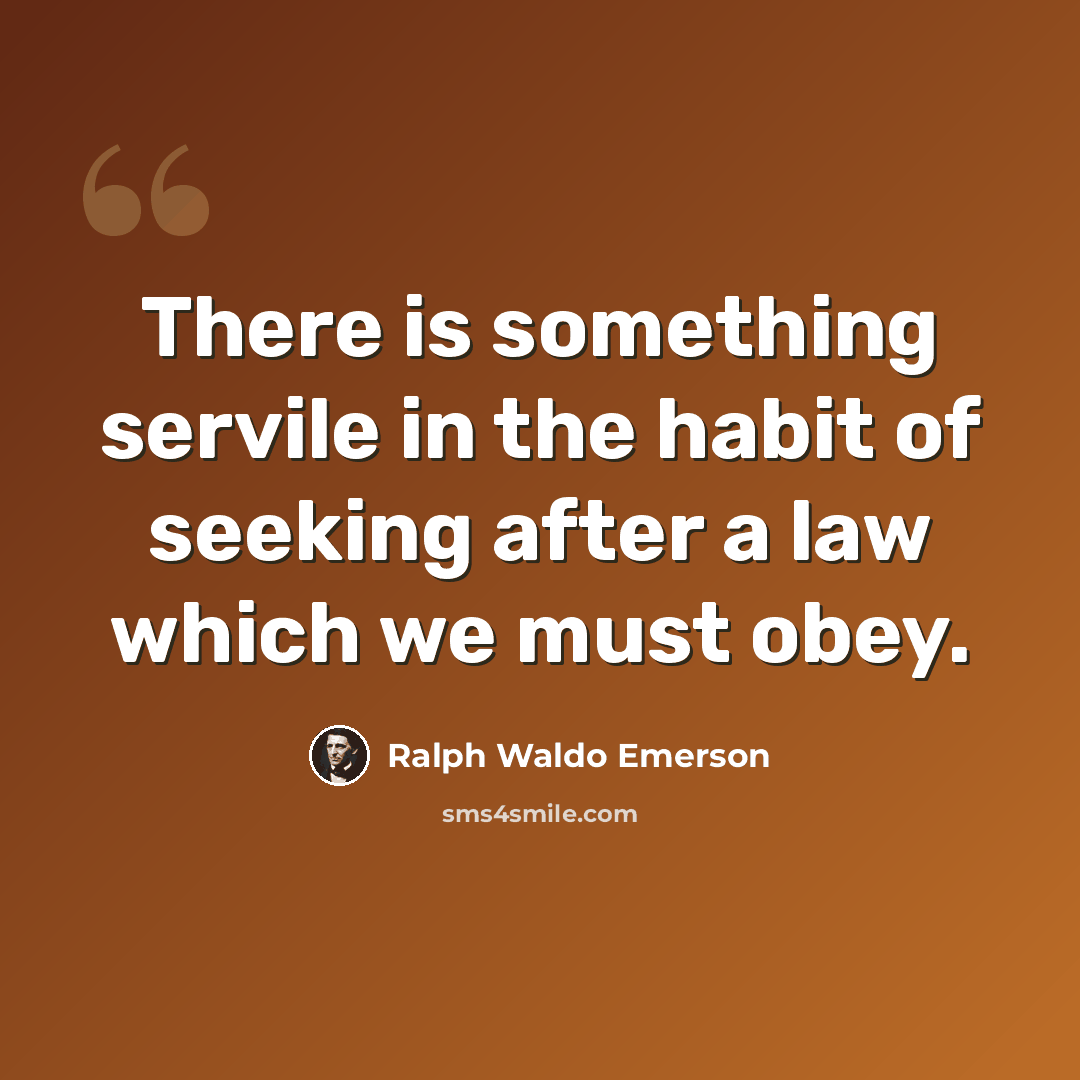 “There is something servile in the habit of seeking after a law which we must obey.” quote by Ralph Waldo Emerson