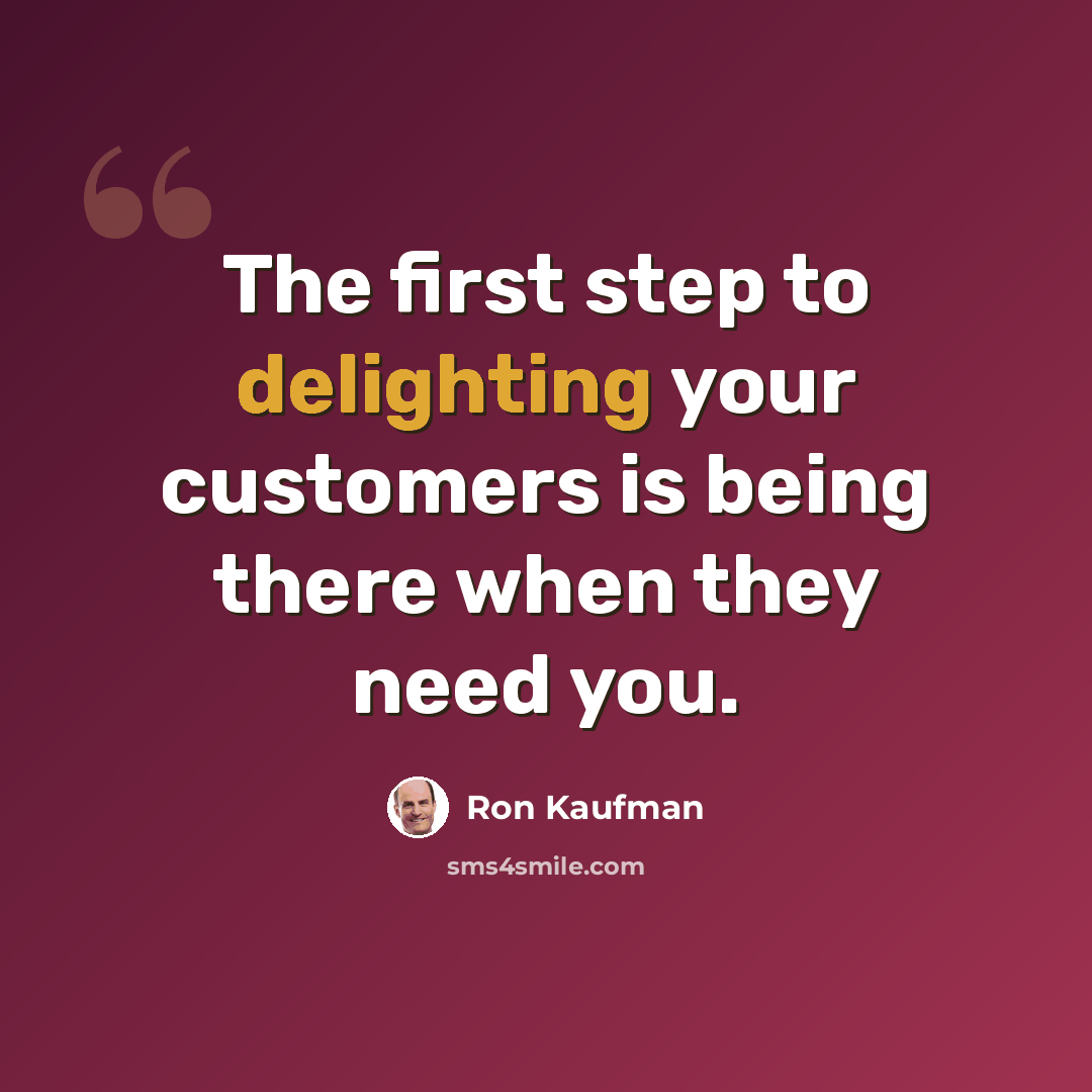 “The first step to delighting your customers is being there when they need you.” quote by Ron Kaufman