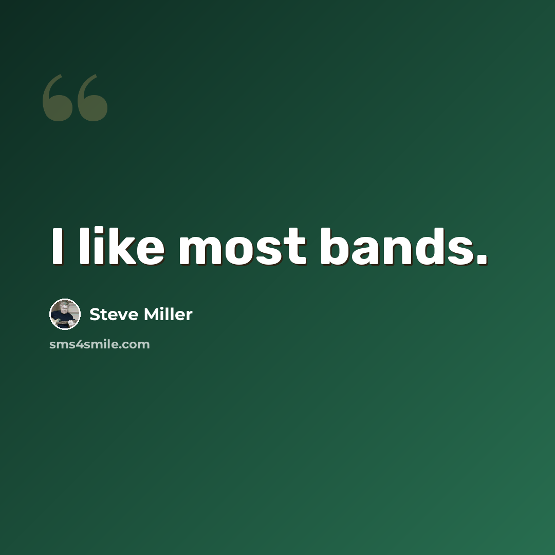 “I like most bands.” quote by Steve Miller
