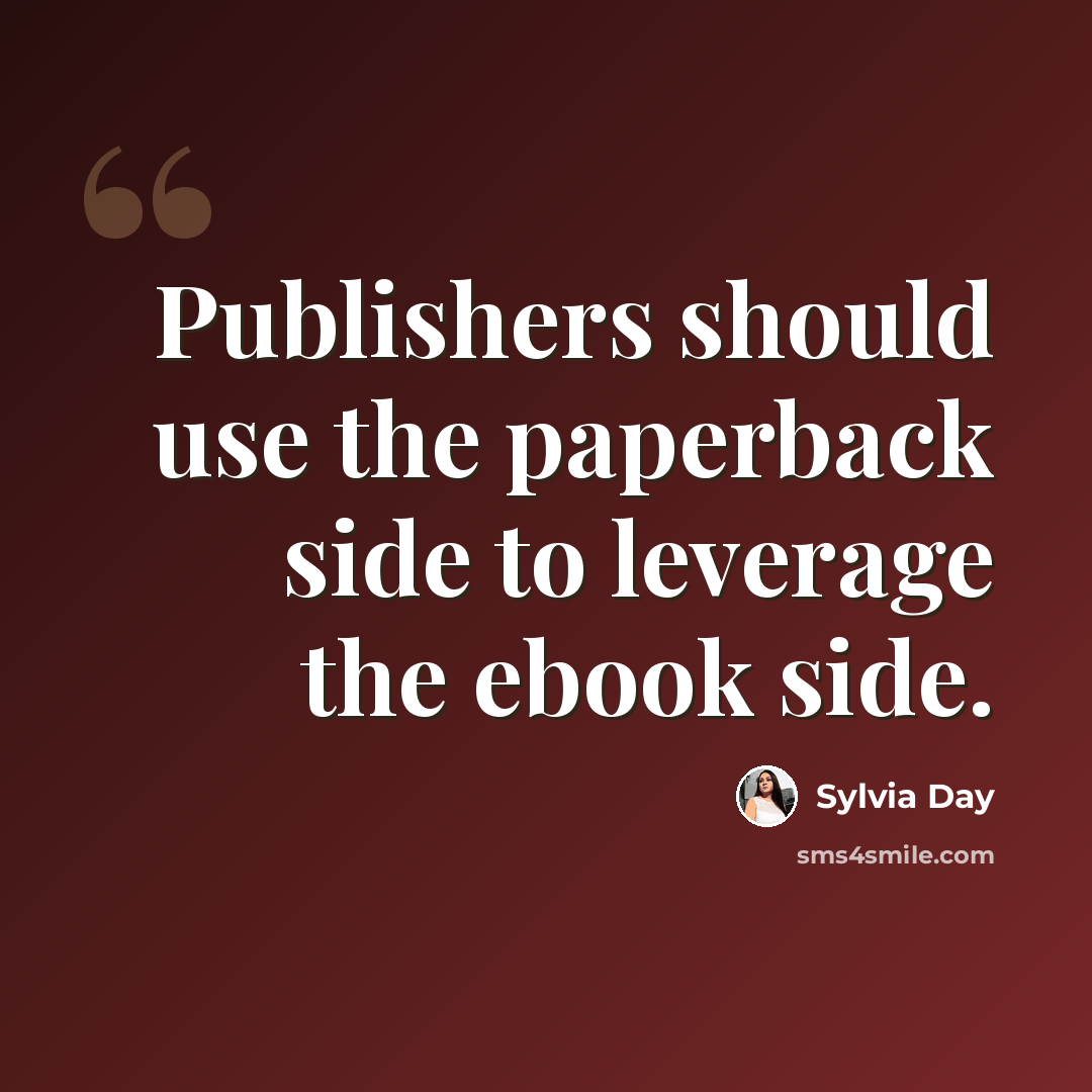 “Publishers should use the paperback side to leverage the ebook side.” quote by Sylvia Day