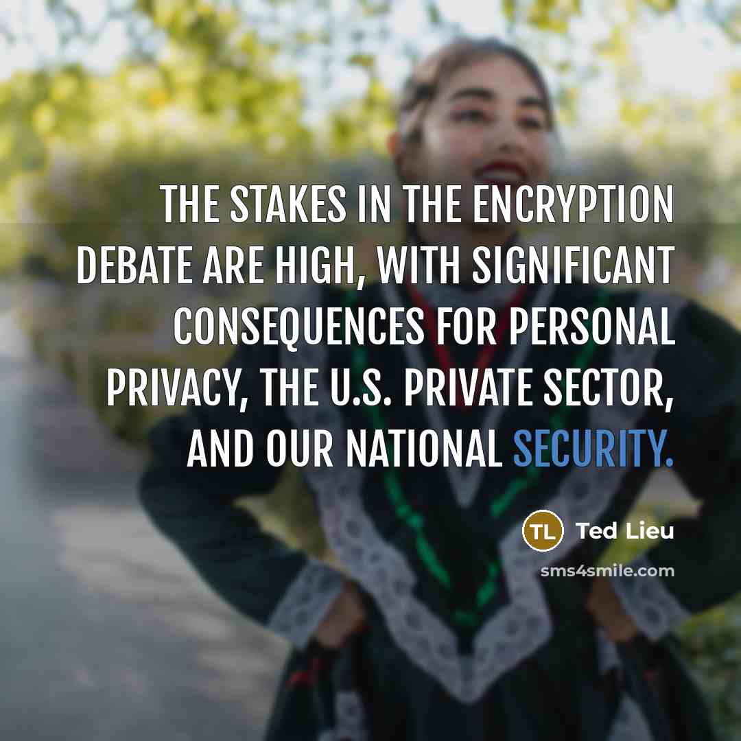 “The stakes in the encryption debate are high, with significant consequences for personal privacy, the U.S. private sector, and our national security.” quote by Ted Lieu
