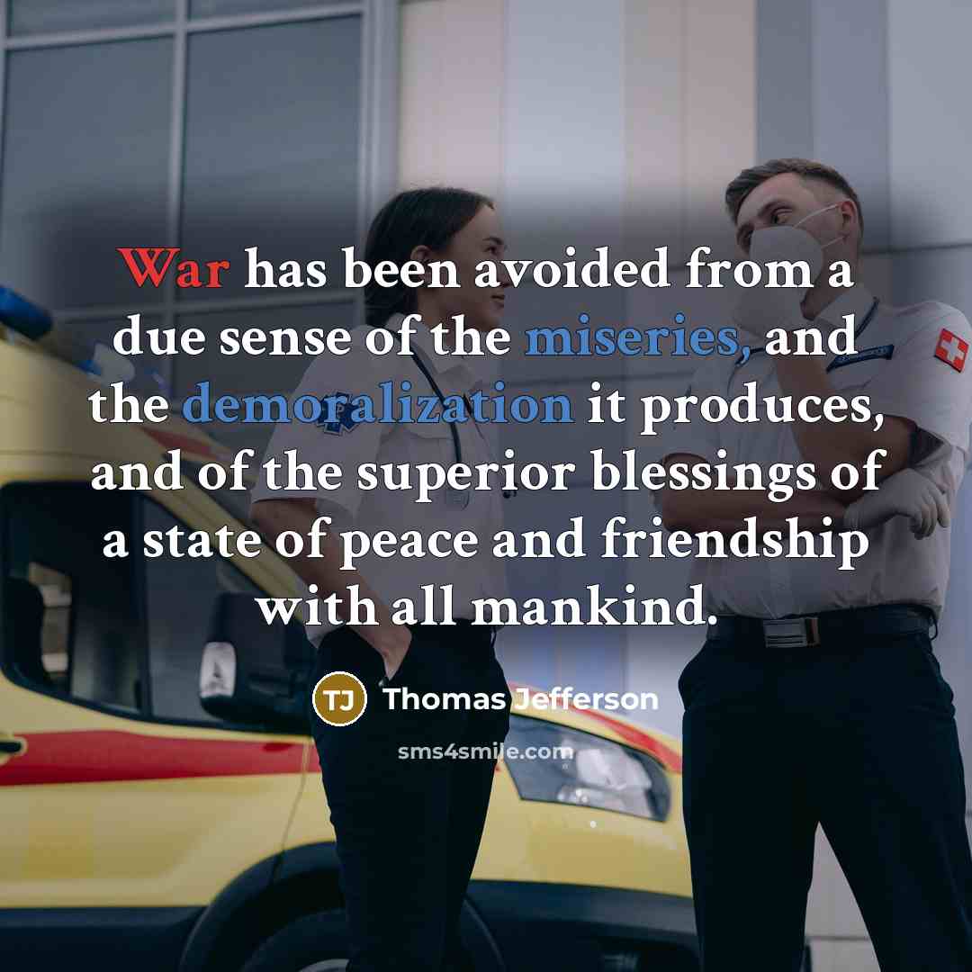 “War has been avoided from a due sense of the miseries, and the demoralization it produces, and of the superior blessings of a state of peace and friendship with all mankind.” quote by Thomas Jefferson