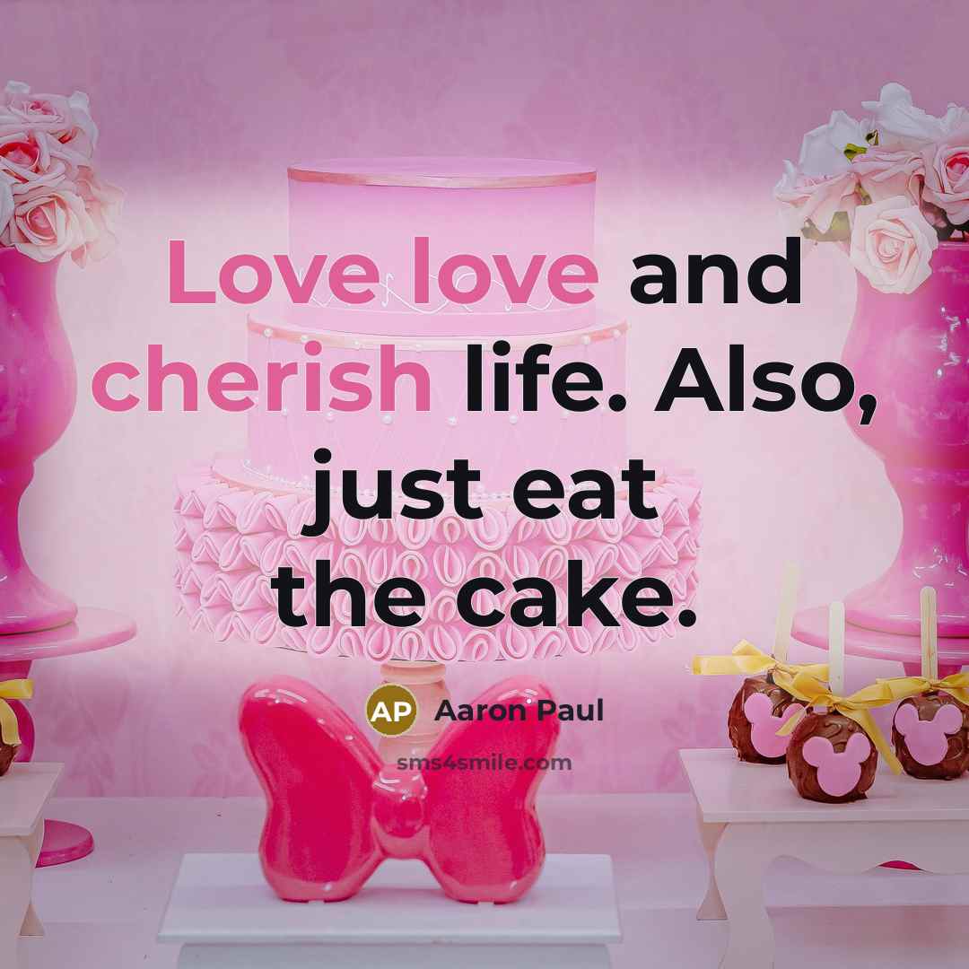 “Love love and cherish life. Also, just eat the cake.” quote by Aaron Paul