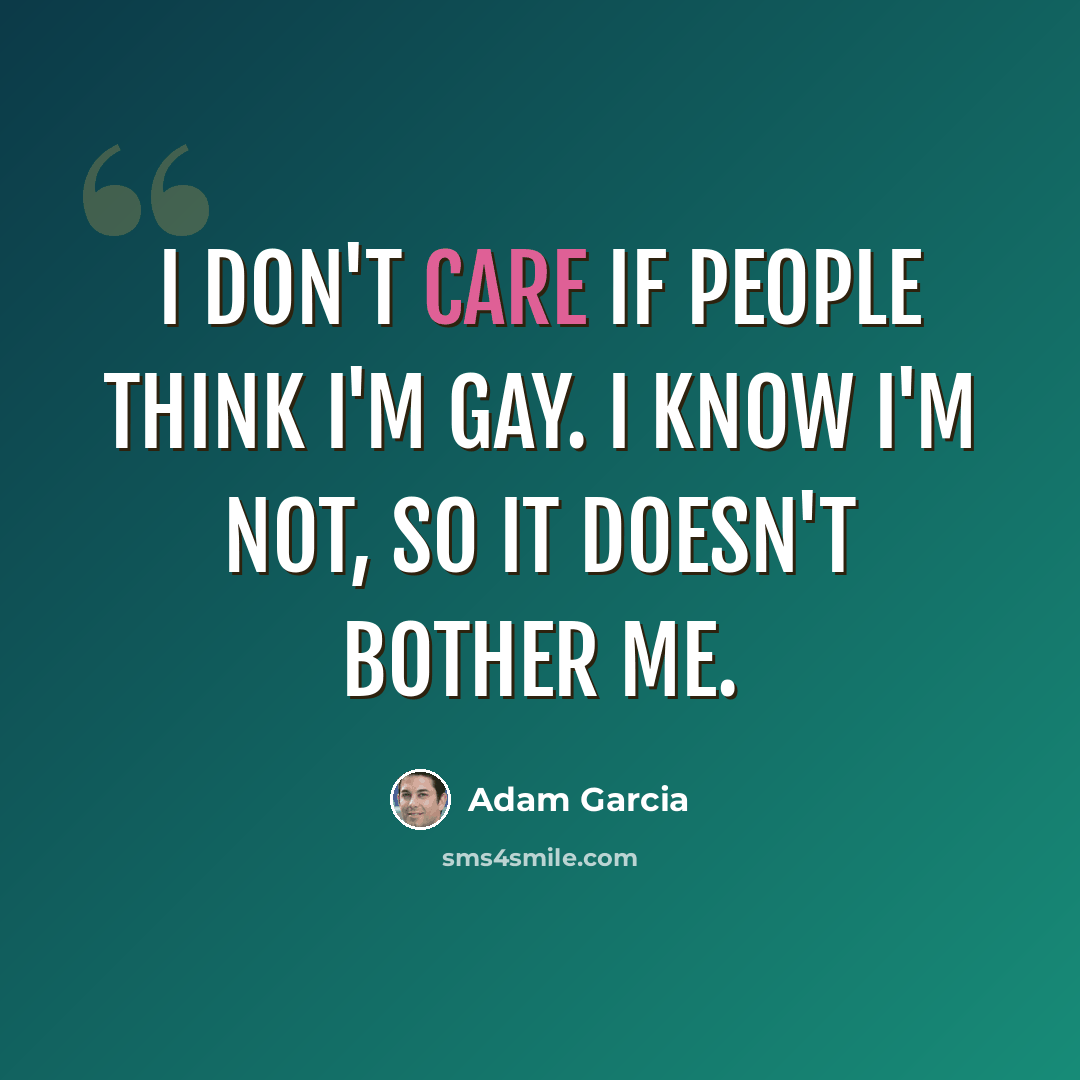 “I don't care if people think I'm gay. I know I'm not, so it doesn't bother me.” quote by Adam Garcia