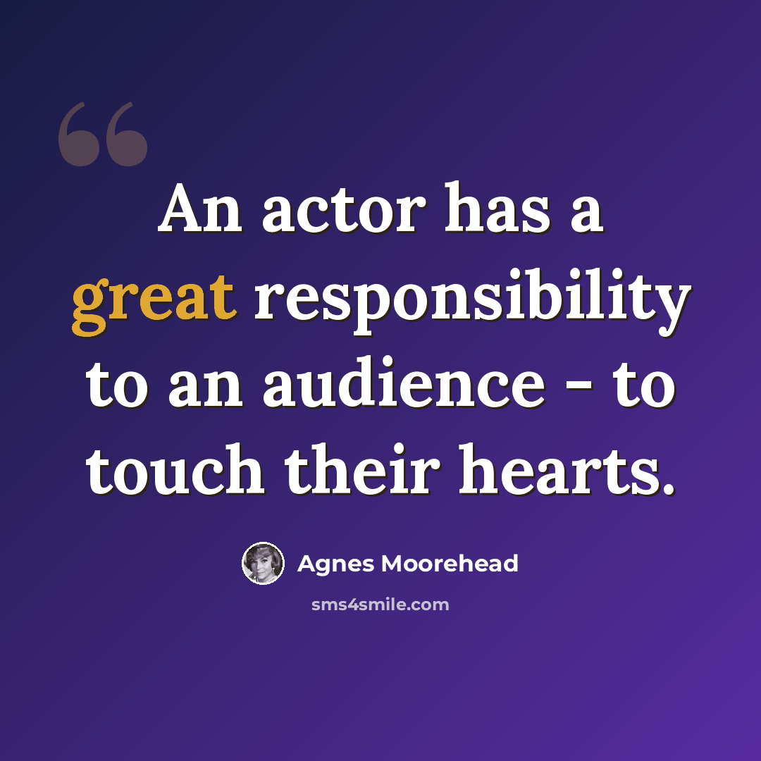 “An actor has a great responsibility to an audience - to touch their hearts.” quote by Agnes Moorehead