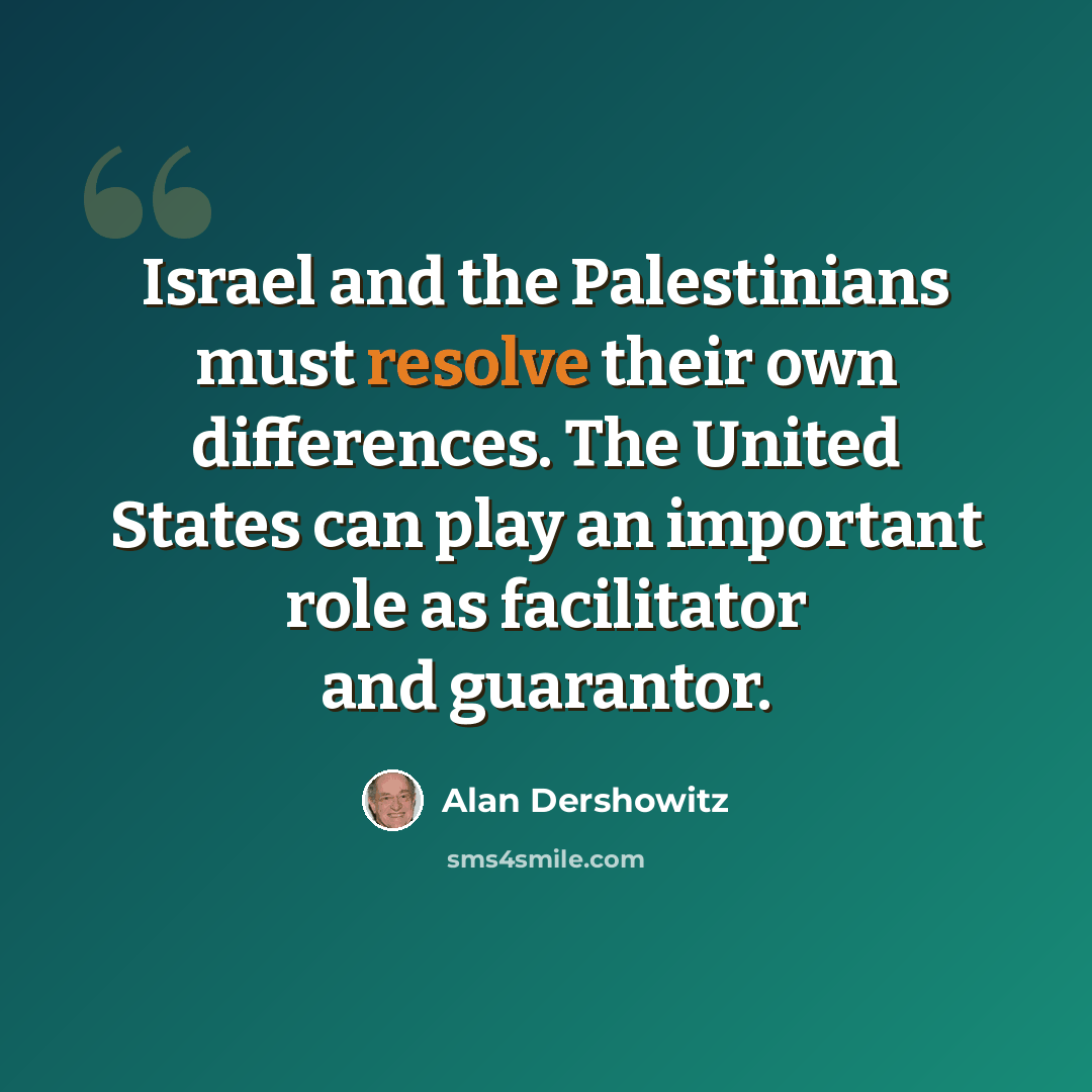“Israel and the Palestinians must resolve their own differences. The United States can play an important role as facilitator and guarantor.” quote by Alan Dershowitz