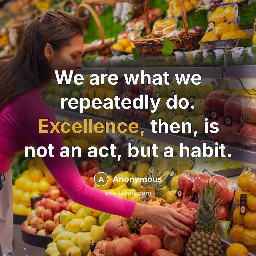 “We are what we repeatedly do. Excellence, then, is not an act, but a habit.” quote by Anonymous
