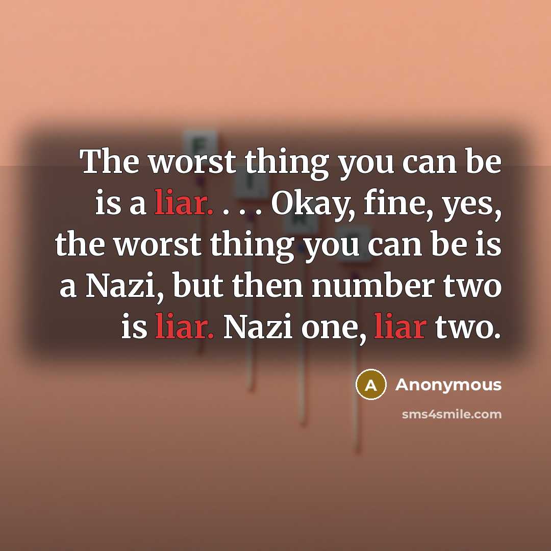 “The worst thing you can be is a liar. . . . Okay, fine, yes, the worst thing you can be is a Nazi, but then number two is liar. Nazi one, liar two.” quote by Anonymous