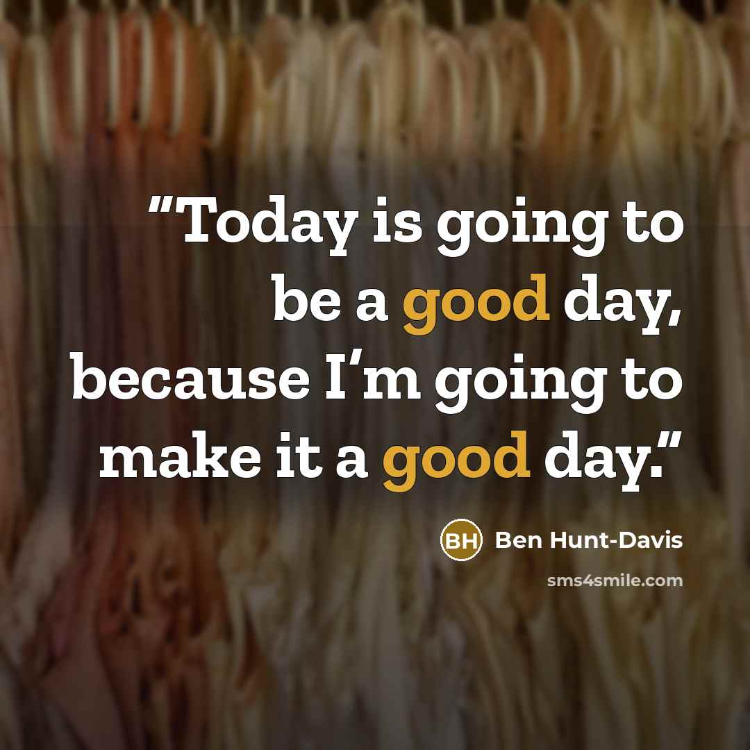 “Today is going to be a good day, because I’m going to make it a good day.” quote by Ben Hunt-Davis