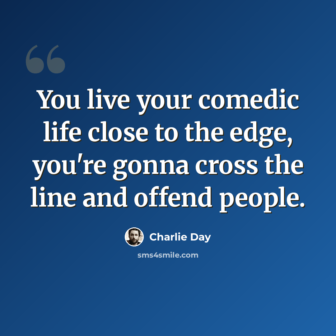 “You live your comedic life close to the edge, you're gonna cross the line and offend people.” quote by Charlie Day