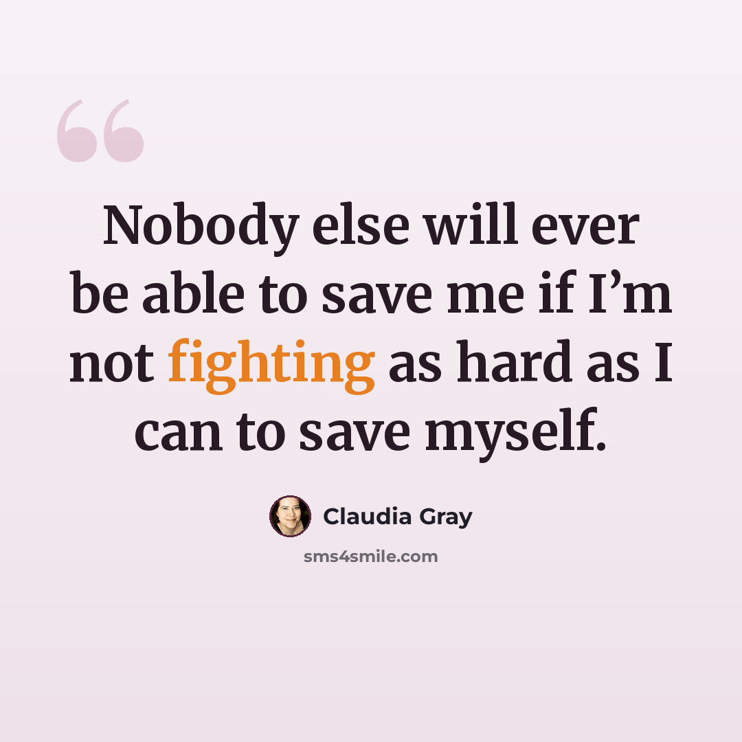 “Nobody else will ever be able to save me if I’m not fighting as hard as I can to save myself.” quote by Claudia Gray