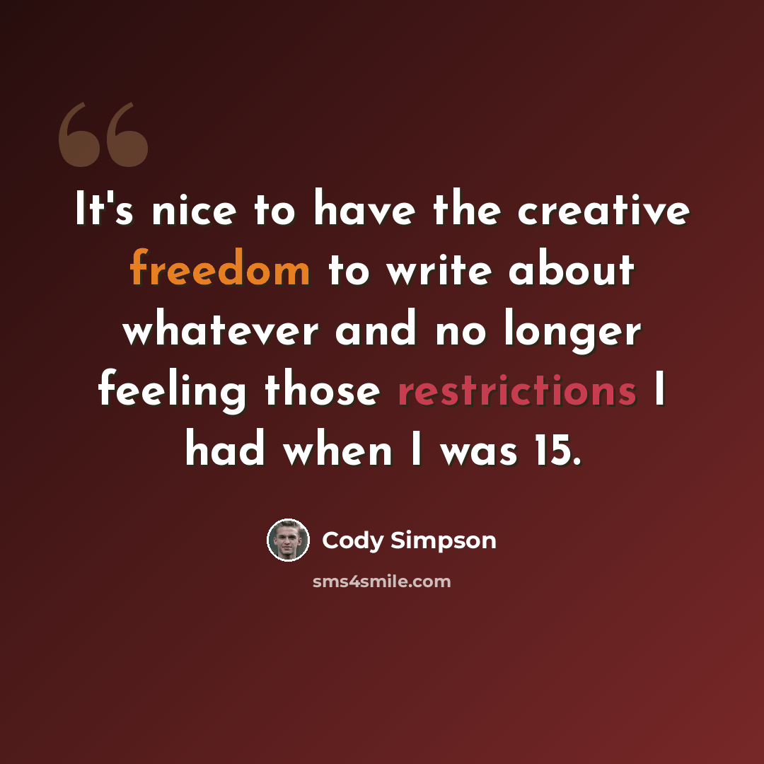 “It's nice to have the creative freedom to write about whatever and no longer feeling those restrictions I had when I was 15.” quote by Cody Simpson