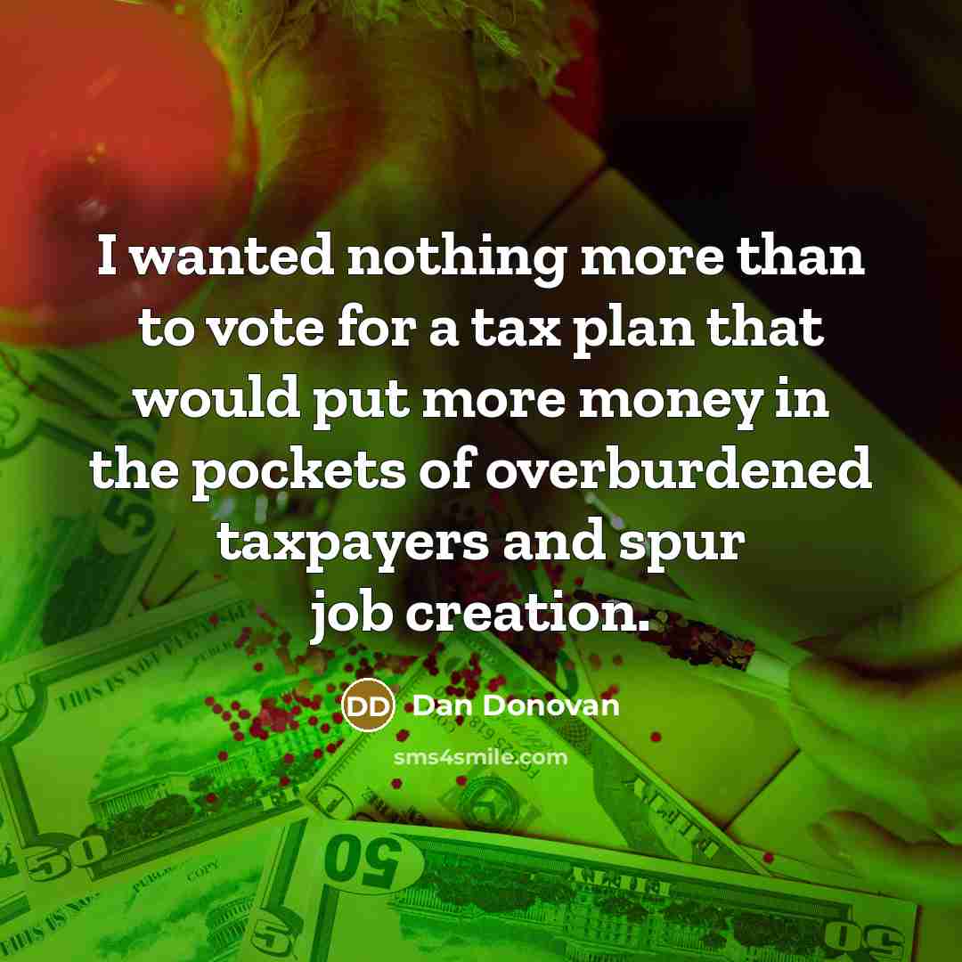 “I wanted nothing more than to vote for a tax plan that would put more money in the pockets of overburdened taxpayers and spur job creation.” quote by Dan Donovan