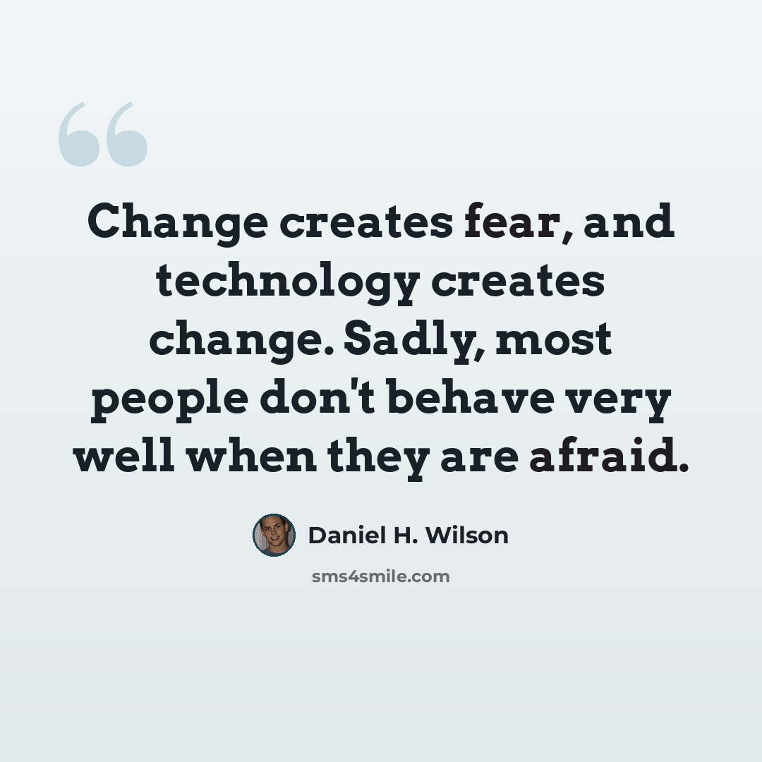 “Change creates fear, and technology creates change. Sadly, most people don't behave very well when they are afraid.” quote by Daniel H. Wilson