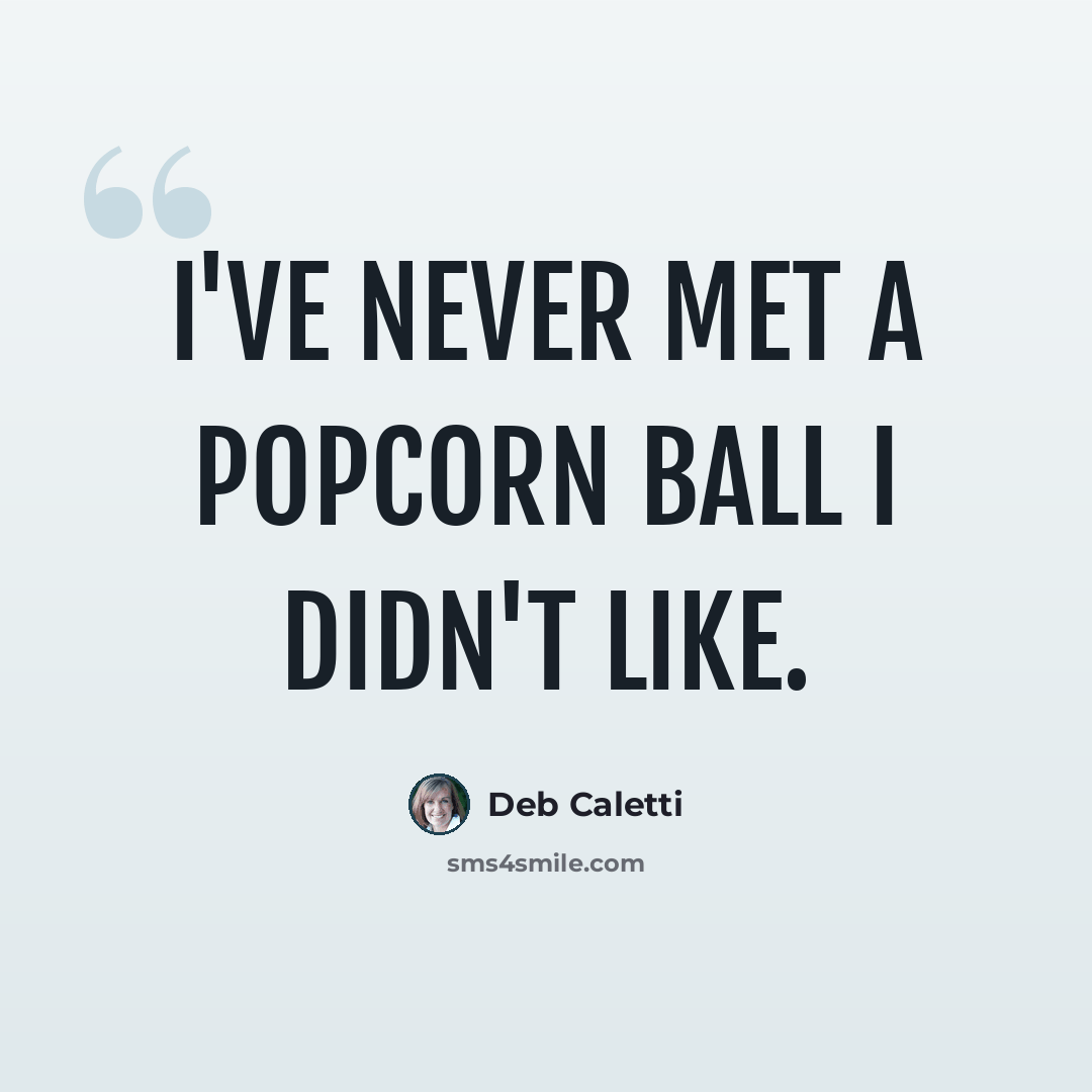 “I've never met a popcorn ball I didn't like.” quote by Deb Caletti