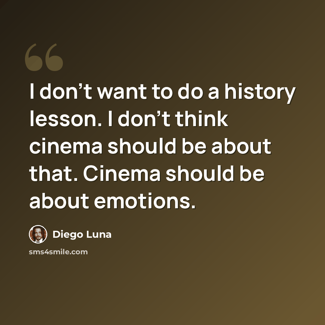 “I don't want to do a history lesson. I don't think cinema should be about that. Cinema should be about emotions.” quote by Diego Luna