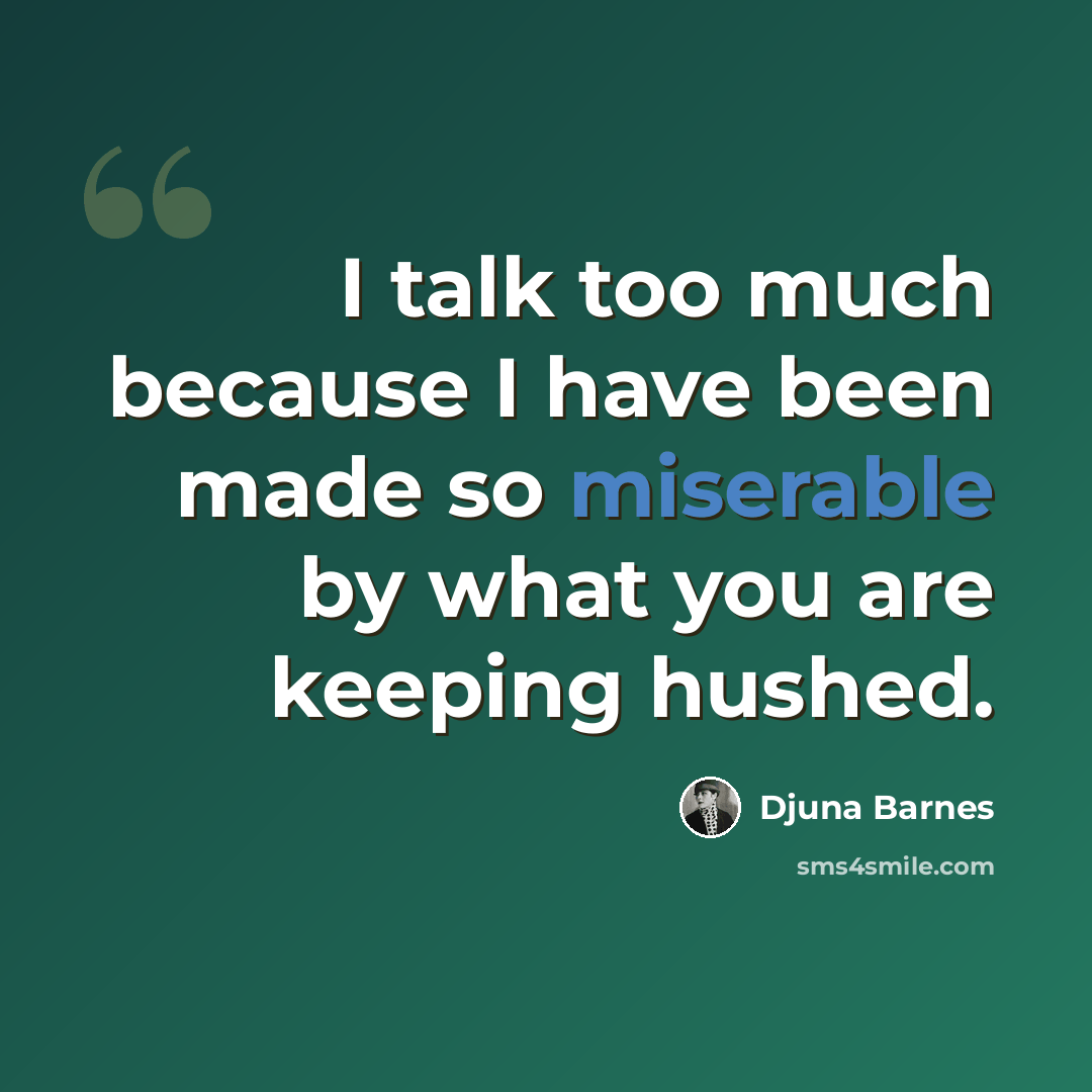 “I talk too much because I have been made so miserable by what you are keeping hushed.” quote by Djuna Barnes