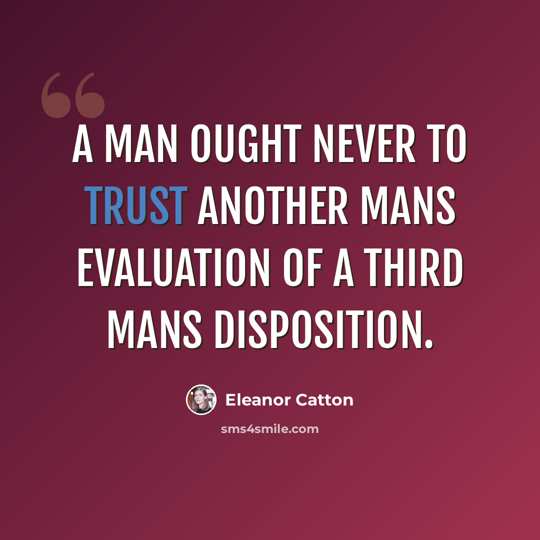 “A man ought never to trust another mans evaluation of a third mans disposition.” quote by Eleanor Catton