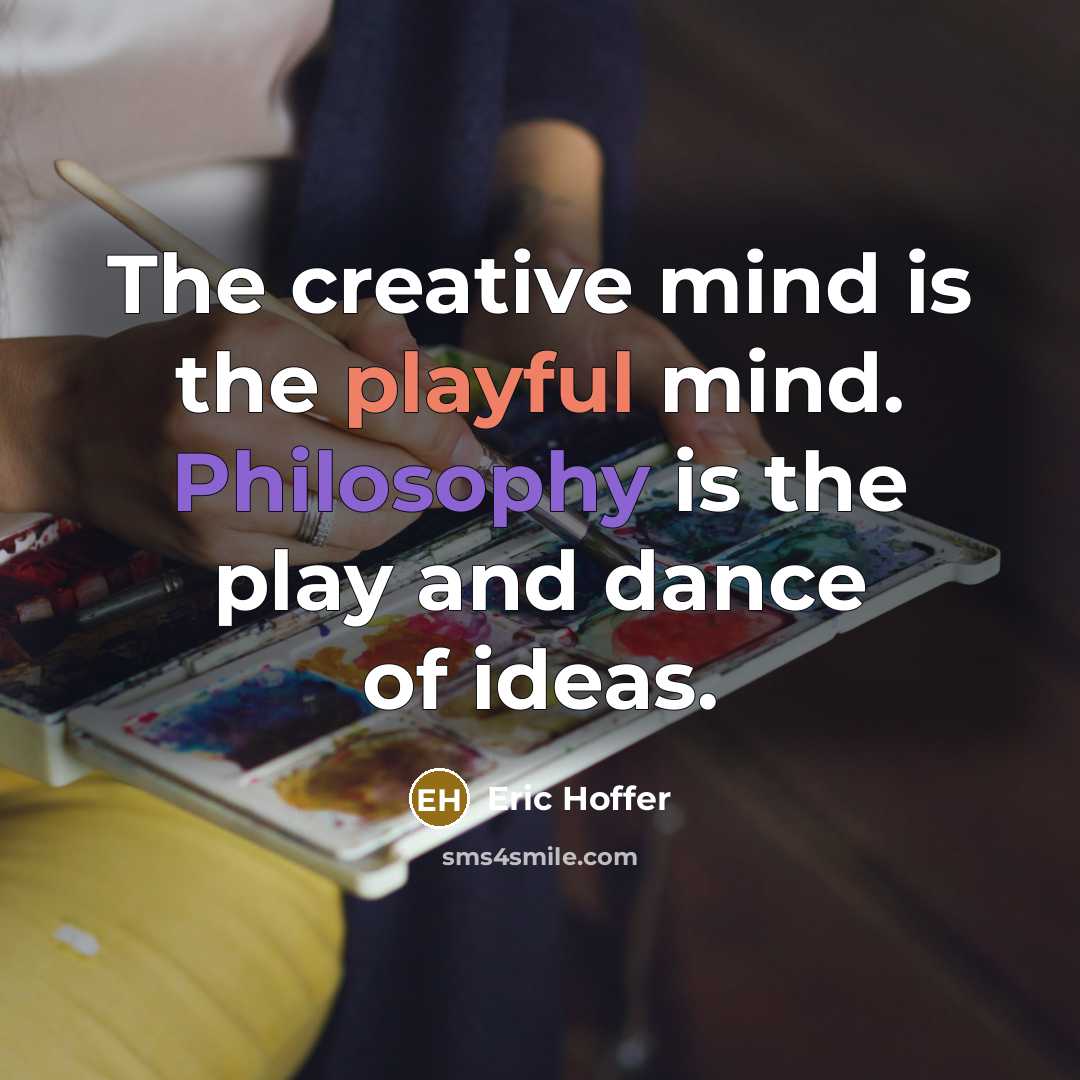 “The creative mind is the playful mind. Philosophy is the play and dance of ideas.” quote by Eric Hoffer