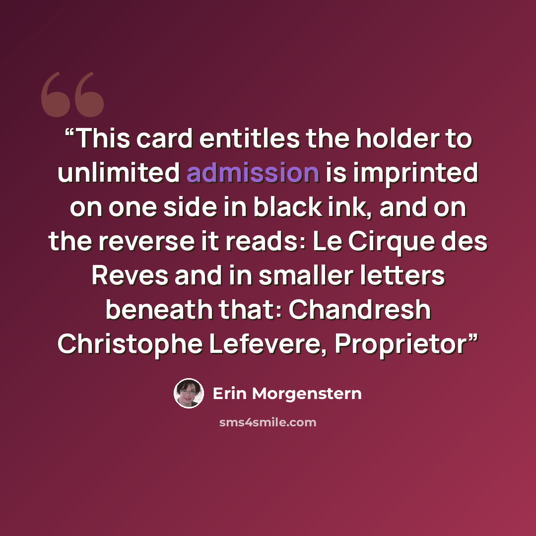 “This card entitles the holder to unlimited admission is imprinted on one side in black ink, and on the reverse it reads: Le Cirque des Reves and in smaller letters beneath that: Chandresh Christophe Lefevere, Proprietor” quote by Erin Morgenstern