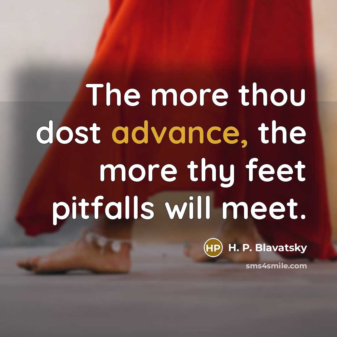 “The more thou dost advance, the more thy feet pitfalls will meet.” quote by H. P. Blavatsky