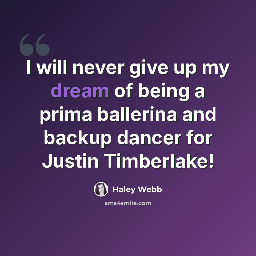 “I will never give up my dream of being a prima ballerina and backup dancer for Justin Timberlake!” quote by Haley Webb