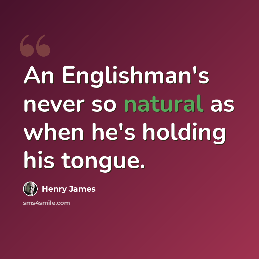 “An Englishman's never so natural as when he's holding his tongue.” quote by Henry James