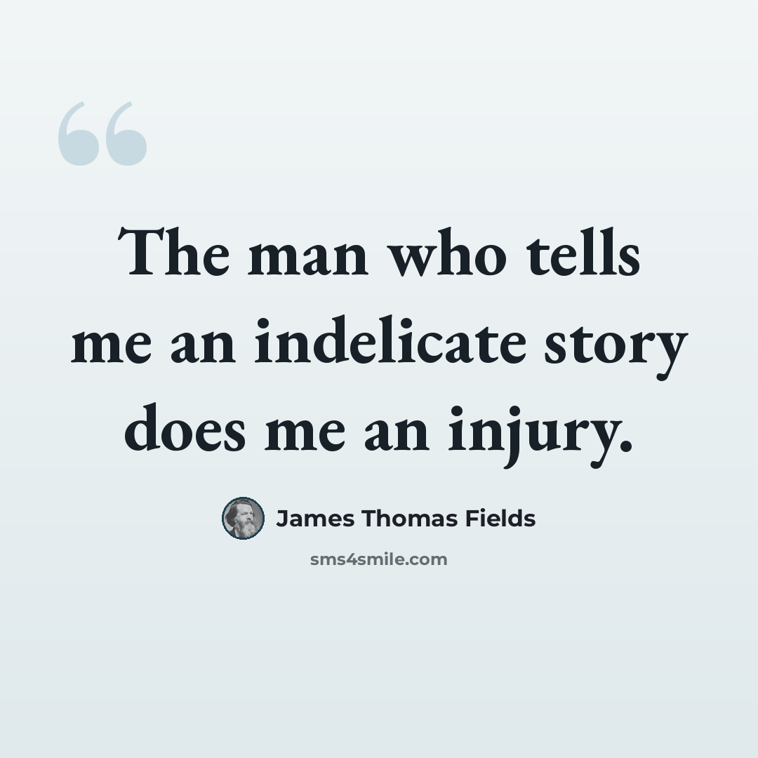 “The man who tells me an indelicate story does me an injury.” quote by James Thomas Fields