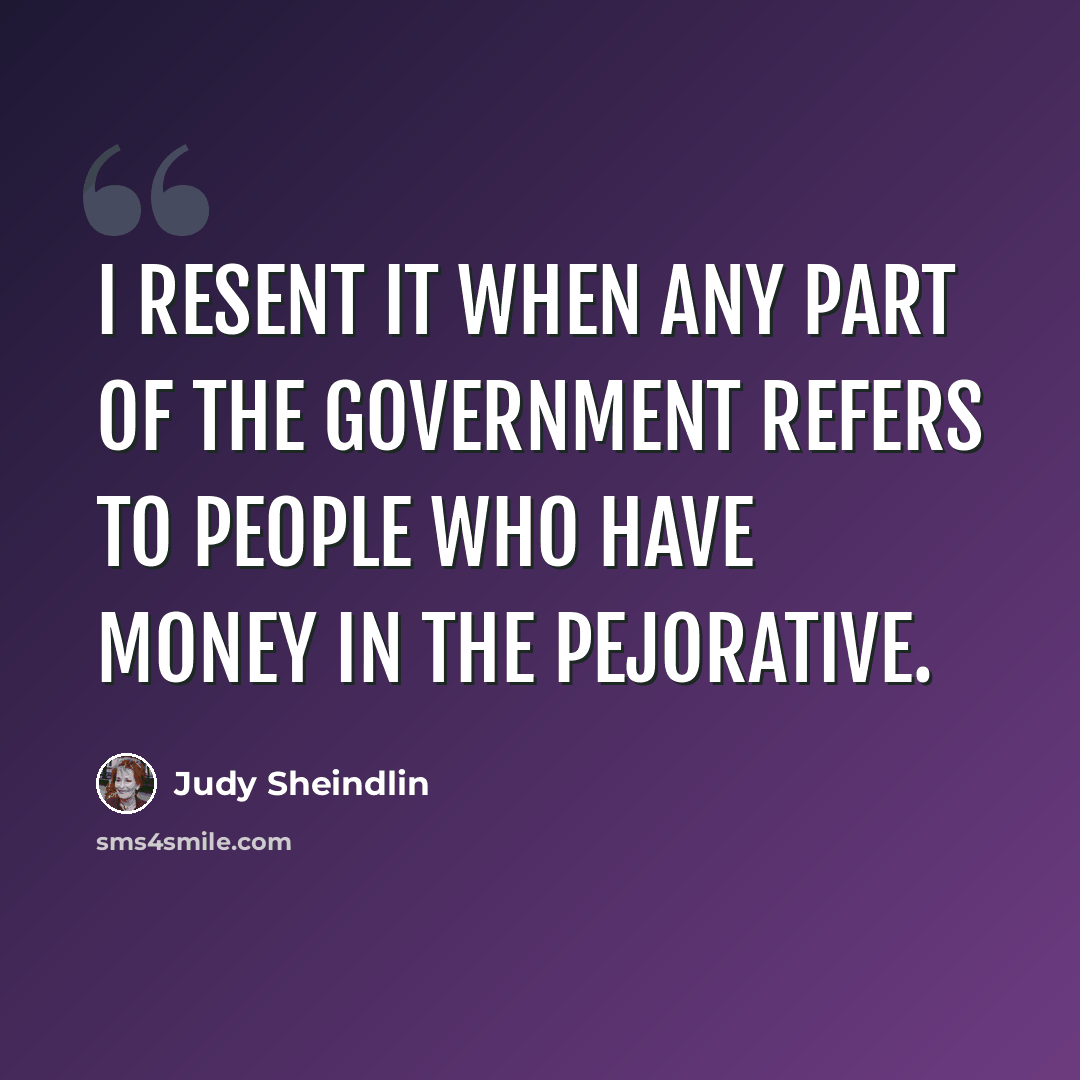 “I resent it when any part of the government refers to people who have money in the pejorative.” quote by Judy Sheindlin