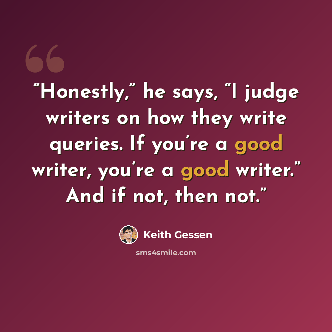 “Honestly,” he says, “I judge writers on how they write queries. If you’re a good writer, you’re a good writer.” And if not, then not.” quote by Keith Gessen