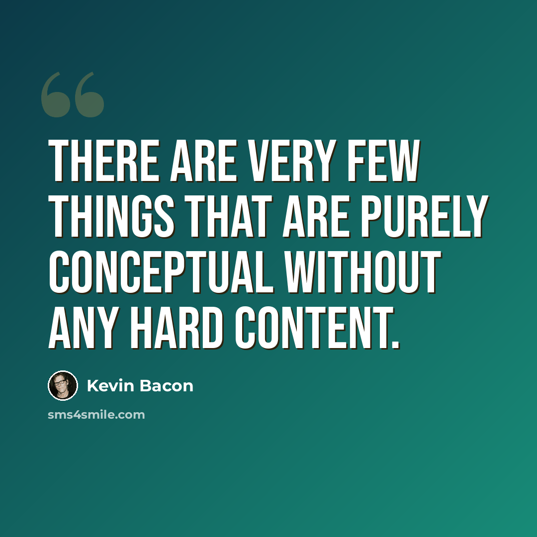 “There are very few things that are purely conceptual without any hard content.” quote by Kevin Bacon