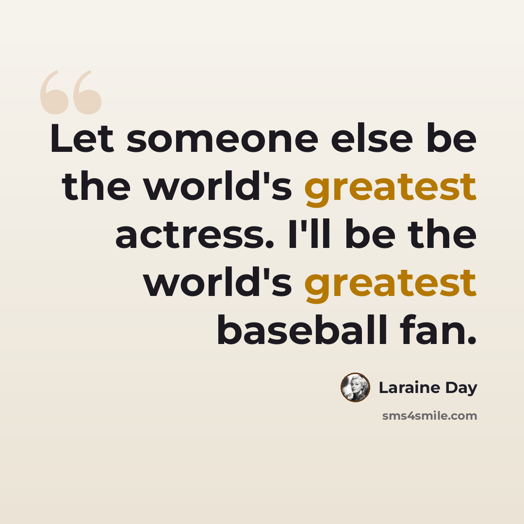 “Let someone else be the world's greatest actress. I'll be the world's greatest baseball fan.” quote by Laraine Day